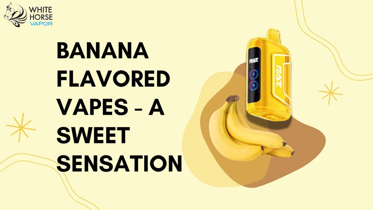 Going Bananas for Banana Flavored Vapes: A Sweet Sensation